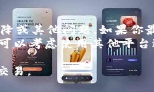 在Tokenim中找不到USDT（Tether）可能是由于多种原因引起的。以下是一些可能的原因以及解决方法的详细介绍：

原因一：市场波动与交易对的变化
加密货币市场是一个快速波动的环境，尤其是在交易所上，一些交易对可能会因为市场需求的变化而被临时下架或更改。如果Tokenim平台上没有USDT，可能是因为目前平台只提供了特定的交易对，USDT可能并不是其中一个被支持的货币。
为了解决这个问题，你可以尝试查看Tokenim的官方网站或社交媒体渠道，了解有关USDT的最新公告。如果平台正在进行更新或维护，可能会有人发布消息说明何时会恢复USDT的交易。

原因二：用户界面的操作问题
有时候用户在操作时可能会因为界面设计或使用习惯的问题，导致没有找到USDT。一些较新的用户可能对平台的交易界面不够熟悉，因此建议认真阅读平台的操作指导或者帮助文档，确保你了解如何找到和交易USDT。
如果Tokenim有客服支持，尝试联系他们，询问关于如何在平台上找到USDT的相关问题，通常他们能够提供详细的指导和建议。

原因三：地域限制
有些交易所因为合规因素，在特定地区可能会对某些加密货币进行限制。如果你所在的地区在Tokenim内部被限制了USDT的交易，你将无法找到或购买此币种。这通常是因当地法律法规或合规政策问题所致。
解决这类问题的一个办法是使用VPN来更改你的网络位置，看看能否访问这些被限制的交易对。同时请注意，这种做法可能会违背某些交易所的使用条款，因此需谨慎行事。

原因四：代币列表的更新时间
每个交易所都会定期更新其支持的代币列表，可能是为了引入新的项目，也可能是因为一些代币的流动性下降或其他问题。如果你最近加入Tokenim并发现USDT不在可交易的代币列表中，可能是因为该代币正在进行审核或临时移除。
如果是这种情况，你可以定期查看Tokenim的官方公告，了解他们是否会在未来恢复USDT的交易。在此期间，可以考虑使用其他平台进行USDT的交易。

总结来说，如果在Tokenim中找不到USDT，建议从以上几个方面进行排查和解决，以便找到USDT并顺利进行交易。