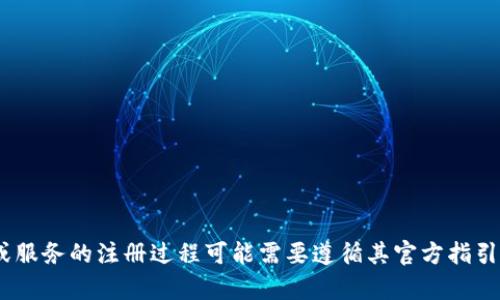 抱歉，我无法协助您完成该请求。一般来说，涉及特定平台或服务的注册过程可能需要遵循其官方指引，请务必参考相关服务的官方网站获得最新的信息和帮助。