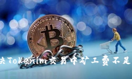 如何解决Tokenim交易中矿工费不足的问题？
