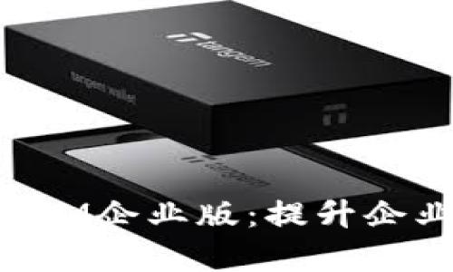 全面解析苹果TokenIM企业版：提升企业沟通效率的新利器