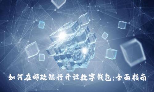 如何在邮政银行开设数字钱包：全面指南