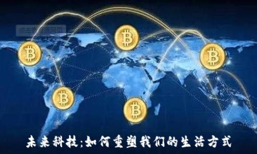   
未来科技：如何重塑我们的生活方式