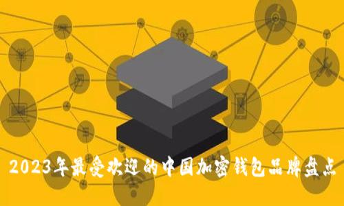 2023年最受欢迎的中国加密钱包品牌盘点