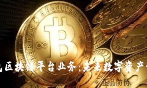 深入了解钱包区块链平台业务：未来数字资产管理的新方向