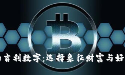 钱包里的吉利数字：选择象征财富与好运的数字