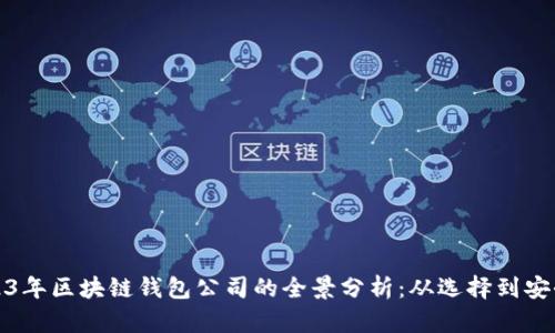 2023年区块链钱包公司的全景分析：从选择到安全性