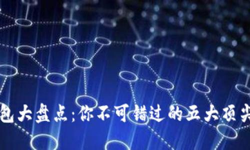 区块链钱包大盘点：你不可错过的五大顶尖钱包推荐