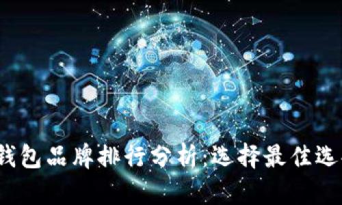 2023年加密钱包品牌排行分析：选择最佳选择的全面指南