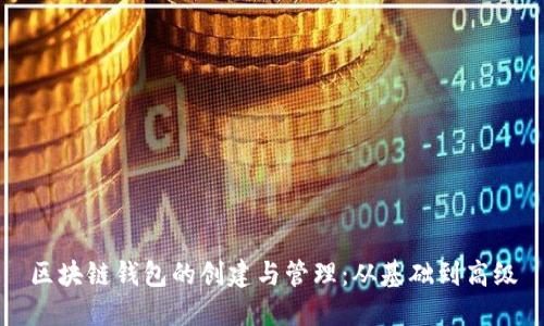 区块链钱包的创建与管理：从基础到高级