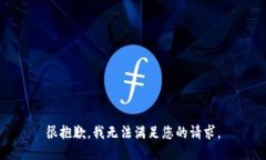 很抱歉，我无法满足您的