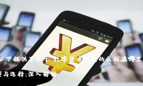 由于内容要求过长，以下提供了关于“数字货币钱包的区别在哪里”的框架和部分内容。

数字货币钱包的类型与选择：深入解析