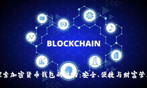 探索加密货币钱包的魅力：安全、便捷与财富管理