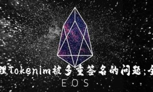 如何处理Tokenim被多重签名的问题：全面指南