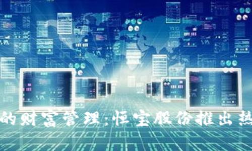 数字时代的财富管理：恒宝股份推出热钱包解析