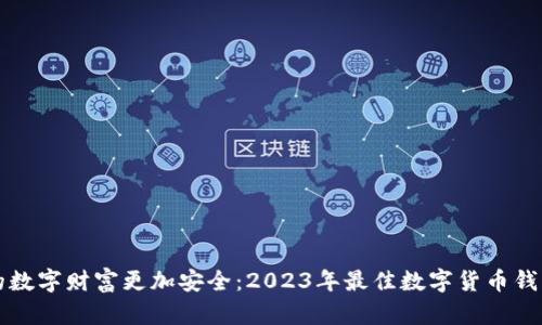 让你的数字财富更加安全：2023年最佳数字货币钱包推荐