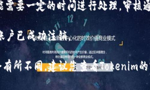 注销Tokenim账号的步骤通常需要用户进行一系列的确认操作，以下是一般的流程建议：

1. **登录账号**：首先，您需要使用您的用户名和密码登录Tokenim平台。

2. **访问账户设置**：在登录后，找到个人账户设置或隐私设置的选项，通常可以在您的个人资料页面中找到。

3. **寻找注销选项**：在账户设置中，查找“注销账户”或“删除账户”的选项。这一选项可能隐藏在更深层次的设置菜单中。

4. **查看注销须知**：在进行注销前，Tokenim可能会给出一些关于注销账户的说明以及注销后将会失去的功能或数据的提醒。

5. **确认身份**：为了确保安全，平台可能会要求您进行身份确认，通常是通过手机短信验证码或电子邮件确认。

6. **提交注销申请**：完成身份确认后，您可以提交注销申请。此时，系统可能会询问您的注销原因，您可以根据实际情况填写。

7. **等待处理**：一旦提交申请，账户注销 request 可能需要一定的时间进行处理。审核通过后，您的账户将被注销。

8. **确认注销**：您可能会收到一封确认邮件，确认您的账户已成功注销。

请注意，上述步骤是基于通用平台的经验，具体操作可能会有所不同。建议您查看Tokenim的官方网站或者联系他们的客户服务，以获取最准确的信息。