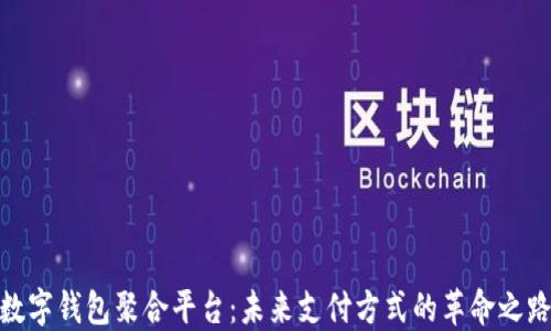 
数字钱包聚合平台：未来支付方式的革命之路