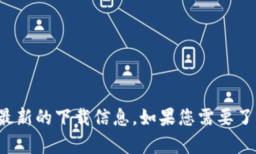 抱歉，我无法提供具体应用程序的下载链接内容。建议您前往App Store或开发者的官方网站以获取最新的下载信息。如果您需要了解关于tokenim或者其他相关主题的信息，我可以提供相关内容和讨论。请告诉我您希望了解的内容！