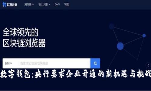 数字钱包：央行要求企业开通的新机遇与挑战