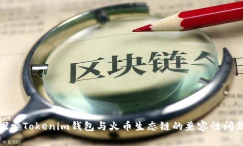 探索Tokenim钱包与火币生态链的兼容性问题
