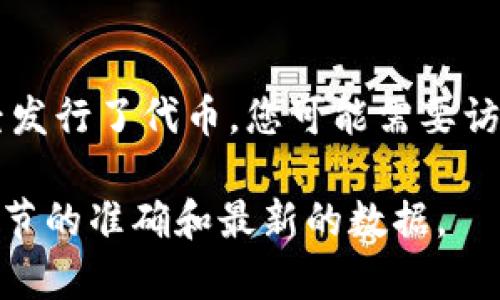 截至2023年10月，TokenIM 是一个提供数字资产管理和交易服务的平台，专注于区块链生态系统的各种需求。关于它是否已经发行了代币，您可能需要访问其官方网站或查看最新的社交媒体消息以及加密货币社区的讨论，以获取最新的信息，因为代币的发行情况可能会随时变化。

如果您需要更具体的信息，建议查阅TokenIM的官方网站或相关白皮书，这些资源通常会提供关于代币发行、用途和其他技术细节的准确和最新的数据。