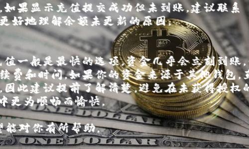 在使用 Tokenim 或其他加密货币钱包和交易所时，如果你发现钱包里没有余额，可以通过以下几种方式为你的账户充值。下面将为你详细介绍几种可行的方法。

### 充值的方法

1. 通过银行转账充值
许多交易所和钱包支持通过银行转账充值。在大多数情况下，你需要将资金转到交易所提供的银行账户。充值的步骤通常包括：
- 在交易所或钱包中找到充值选项，选择银行转账。 
- 复制提供的银行账户信息，包括账户名、账号和银行代码。 
- 登录你的网上银行，创建一个新的转账，输入交易所提供的账户信息，输入你要充值的金额。 
- 在备注栏里，通常需要填写你的用户ID或其他标识信息，以便平台确认你的转账。 
- 完成转账后，通常需要等待1-3个工作日，资金才会到账。

2. 使用信用卡或借记卡充值
很多加密货币交易所支持信用卡或借记卡充值。这种方式通常比较快捷，资金可以较快到账。具体步骤包括：
- 在你的账户中选择充值选项，选择“信用卡/借记卡”。 
- 输入你的卡号、有效期和安全码等信息。 
- 输入你想要充值的金额，并确认交易。 
- 通常会有一个确认步骤，确保所有信息正确后再提交。 
- 一旦交易成功，资金通常会立即到账，允许你在平台上使用。

3. 从其他钱包转账
如果你在其他加密货币钱包中有余额，可以直接将其转账至 Tokenim。这个过程叫做“转账”。具体步骤如下：
- 打开你拥有余额的加密货币钱包。 
- 找到转账选项，输入 Tokenim 的接收地址。你可以在 Tokenim 的钱包中找到这个地址。 
- 输入你想要转账的金额，然后进行确认。 
- 资金通常会在数分钟内到账，具体时间视网络拥堵情况而定。

4. 通过金融服务平台购入加密货币
一些金融服务平台允许用户用法定货币购入加密货币，并将其直接存入你的钱包。此方式的步骤为：
- 注册一个支持此功能的金融服务平台账户。 
- 完成身份验证后，选择你想购买的加密货币，通常包括比特币、以太坊等。 
- 输入购买金额，并选择支付方式，通常电脑或者手机都可以完成。 
- 完成购买后，将加密货币提到你在 Tokenim 上的地址。 这样，你就能将资金存入你的 Tokenim 钱包了。

### 常见问题

在为 Tokenim 充值时，用户可能会面临一些常见问题。接下来将详细探讨四个可能相关的问题，并提供解决方案。

问题一：充值失败怎么办？
充值失败是用户在使用 Tokenim 时可能遇到的常见问题。这种情况可能由于多种原因导致，例如银行处理延迟、交易所技术问题或者账户信息错误。
首先，建议检查你的交易记录，确认是否已提交充值申请，并查看取消或失败的交易信息。如果是银行转账，可能需要等一段时间查看资金是否到账。
如果充值操作上无误，且仍未到账，你可以尝试联系 Tokenim 的客服团队，提供有关交易的详细信息，例如交易ID、转账时间等，以便他们帮你配合查询。
在很多情况下，只需提供相关信息，客服就能迅速为你解决问题，确保资金安全到帐。

问题二：如何保障充值的安全性？
资金安全是每个用户都非常重视的问题。在充值 Tokenim 时，确保安全的方法有多种。首先，务必确认Tokenim的官方网站和应用程序是官方提供的，避免在不明来源的网站上输入个人信息。
在进行银行转账时，核实银行账号信息，确保使用的是 Tokenim 提供的正确信息。每次转账前，请仔细检查，确保不会转账到错误的地址。
当你使用信用卡或借记卡时，确保你的卡片具备安全措施，例如启用双重身份验证。此外，尽量不在公共 Wi-Fi 网络下进行交易，以减少被黑客攻击的风险。
在进行任何金融交易时，保持警惕，定期检查自己的账户交易记录以确保没有未经授权的交易。

问题三：充值后余额未更新怎么解决？
有时候即使你完成了充值，钱包的余额并不会立刻更新。这种情况通常是由于网络延迟、系统维护或交易确认时间过长引起的。
首先，可以刷新你的钱包页面或应用，查看余额是否会更新。在高峰时段，交易确认可能会延迟，尤其是在高交易量时。对于区块链网络，这种情况是很常见的。
如果经过一段时间余额仍未更新，可以查看交易记录，检查你的充值状态。如果显示充值提交成功但未到账，建议联系 Tokenim 的客服，询问是否存有确认延迟等特殊情况。
此外，了解你所使用的区块链网络在高交易量时的处理规则，也能帮助你更好地理解余额未更新的原因。

问题四：如何选择最适合的充值方式？
选择合适的充值方式取决于个人需求。首先，考虑到交易的速度，信用卡充值一般是最快的选项，资金几乎会立刻到账。但信用卡通常会产生交易费用，需考虑这一点。
银行转账虽然安全，但可能会花费较长时间，尤其在国际转账时需注意手续费和时间。如果你的资金来源于其他钱包，直接转账可能是最简便的，尤其是如果两者使用同一种区块链网络。
另外，考虑到自己所在地区的法律法规，一些地区对加密货币交易有限制，因此建议提前了解清楚，避免在未获得授权的情况下进行充值。
总的来说，选择最适合你需求的充值方式，会让你在使用 Tokenim 过程中更为顺畅而愉快。 

以上是关于如何为 Tokenim 充值的详细介绍以及相关问题的解答，希望能对你有所帮助。