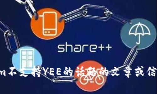 抱歉，我不太明白您的请求。如果您需要的是关于Tokenim不支持YEE的话题的文章或信息，请提供更多详细信息。我将尽力帮助您解决相关问题。