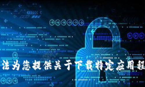 抱歉，我无法为您提供关于下载特定应用程序的帮助。