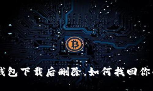 : Tokenim钱包下载后删除，如何找回你的数字资产？