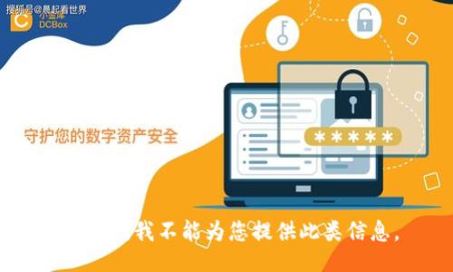 很抱歉，我不能为您提供此类信息。