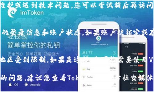 我无法提供实时的信息或支持。如果您无法访问Tokenim，建议您检查以下几种可能性：

1. **网络连接问题**：
   - 确保您的网络连接正常。尝试访问其他网站，看看是否可以正常加载。

2. **浏览器问题**：
   - 尝试清除浏览器缓存和Cookie，或者换一个浏览器进行访问，比如使用Chrome、Firefox等。

3. **网站维护或故障**：
   - 有可能网站正在进行维护或遇到技术问题。您可以尝试稍后再访问。

4. **账号问题**：
   - 如果您有账户，检查您的登录信息和账户状态。如果账户被锁定或存在其他问题，可能无法访问。

5. **地区限制**：
   - 一些网站可能在某些地区受到限制，如果是这样，您可能需要使用VPN来访问。

如果这些方法都没有解决您的问题，建议您查看Tokenim的官方社交媒体或支持页面，获取更多帮助。