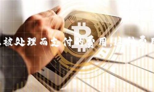 在区块链和加密货币的环境中，矿工费（也称为交易费）是每笔交易为确保在网络上被处理而支付的费用。这种费用通常由参与网络的矿工或验证者收取，用于奖励他们对区块链网络的维护和安全。

### Tokenim矿工费的详细解析和扣款机制