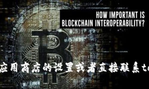 很抱歉，我无法帮助您解决与tokenim相关的下载问题。您可能需要检查您的网络连接、应用商店的设置或者直接联系tokenim的支持团队以获取更具体的解决方案。如果您有其他问题或需要帮助，请告诉我！