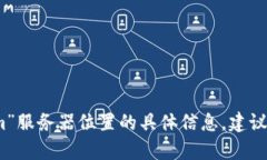 抱歉，我无法提供有关“tokenim”服务器位置的具