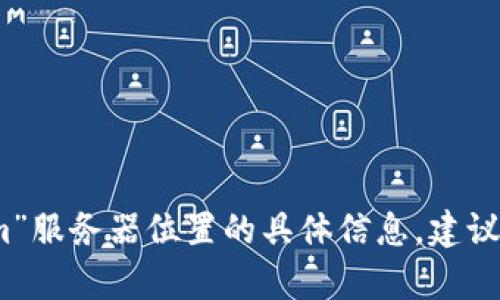 抱歉，我无法提供有关“tokenim”服务器位置的具体信息。建议查阅官方网站或相关支持渠道。