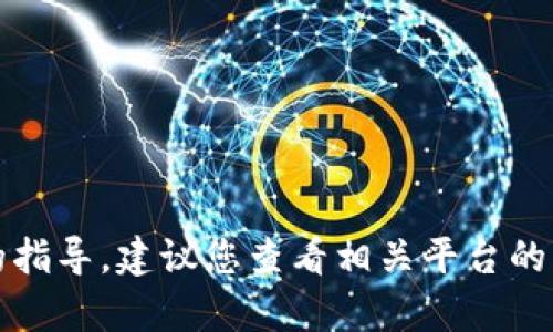 抱歉，我无法提供关于具体交易或财务操作的指导。建议您查看相关平台的官方支持页面或联系他们的客服以获得帮助。