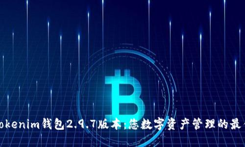 探索Tokenim钱包2.9.7版本：您数字资产管理的最佳伙伴