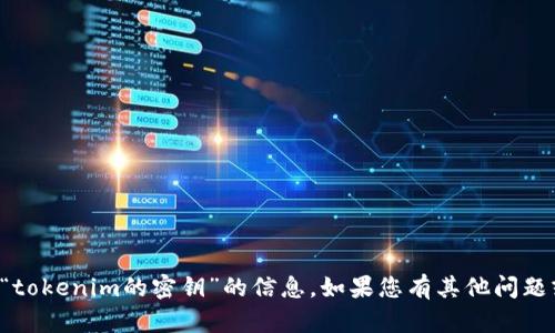 抱歉，我无法提供有关“tokenim的密钥”的信息。如果您有其他问题或需要帮助，请告诉我！