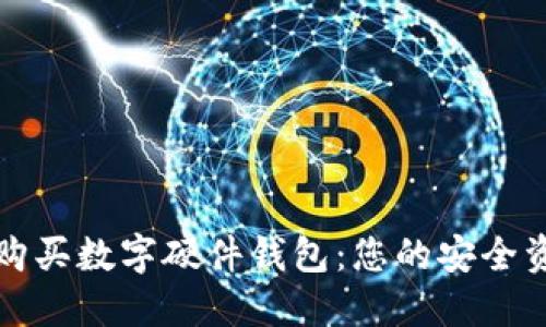 如何选择与购买数字硬件钱包：您的安全资产保护指南
