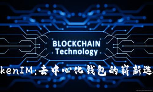 TokenIM：去中心化钱包的崭新选择