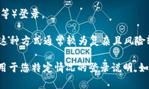 Tokenim 通常用于基于区块链的应用程序、加密货币钱包或者相关服务。关于登录方式，可以说明如下：

1. **钱包连接**：大多数区块链服务和应用会通过加密钱包（如MetaMask、Trust Wallet等）进行身份验证。用户需要先安装相关的钱包应用，然后在Tokenim或相关平台上选择钱包登录，系统将会要求用户确认连接请求。

2. **Ethereum地址**：Tokenim 可能允许用户使用其以太坊（Ethereum）钱包地址进行登录。用户提供的地址将用于确认他们的身份，并且在某些情况下需要进行数字签名以证明账户的所有权。

3. **第三方服务**：一些平台可能支持通过社交媒体账号或其他在线服务（如Google、Facebook等）登录。

4. **私钥和助记词**：如果您直接在某些服务中创造了账户，可能需要使用私钥或助记词登录。这种方式通常较为复杂且风险较高。

为了了解更多关于Tokenim登录的具体信息，可以参考Tokenim的官方网站或官方文档，获取适用于您特定情况的登录说明。如果您有其他具体问题或需要更详细的信息，请告知我！