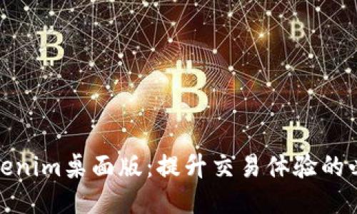 探索Tokenim桌面版：提升交易体验的必备工具