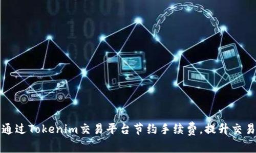 如何通过Tokenim交易平台节约手续费，提升交易效率