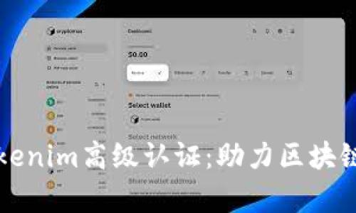 全面解析Tokenim高级认证:助力区块链安全与信任