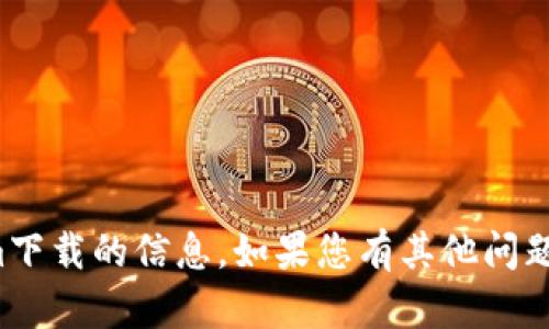 抱歉，我无法提供有关Tokenim下载的信息。如果您有其他问题或者需要其他帮助，请告诉我！