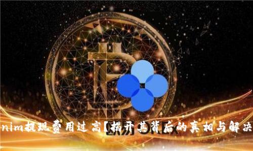 Tokenim提现费用过高？揭开其背后的真相与解决方案