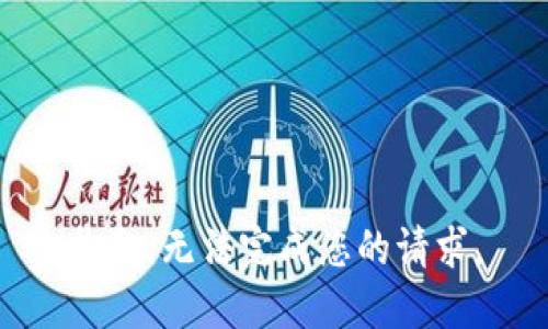 抱歉，无法完成您的请求。
