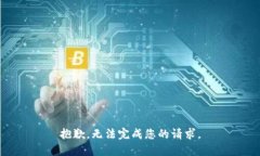 抱歉，无法完成您的请求