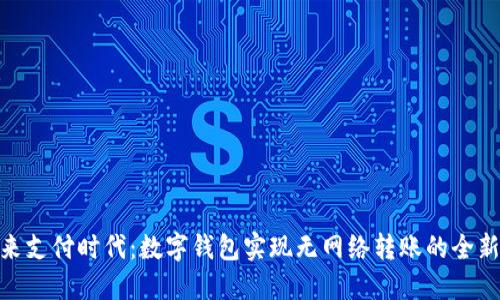 : 未来支付时代：数字钱包实现无网络转账的全新体验