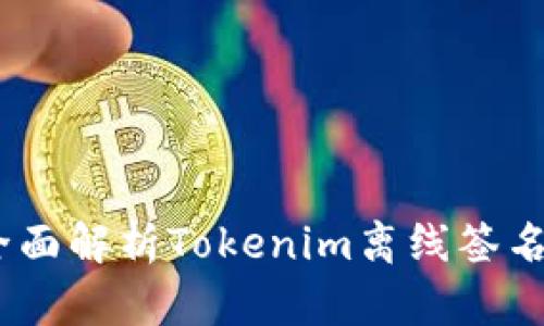 提升安全性：全面解析Tokenim离线签名的应用与优势